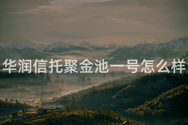 华润信托聚金池一号怎么样