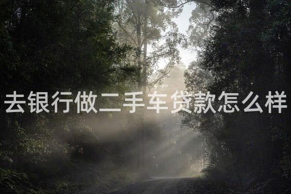 去银行做二手车贷款怎么样
