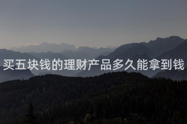 买五块钱的理财产品多久能拿到钱