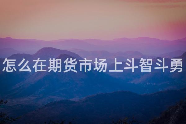 怎么在期货市场上斗智斗勇