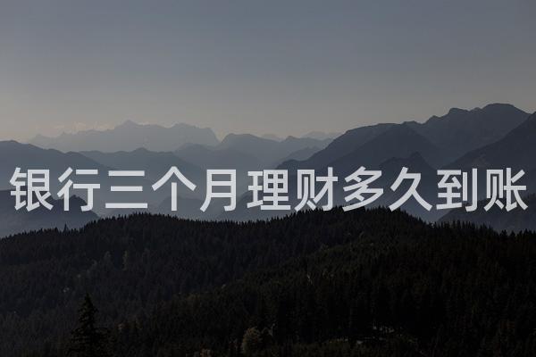 银行三个月理财多久到账