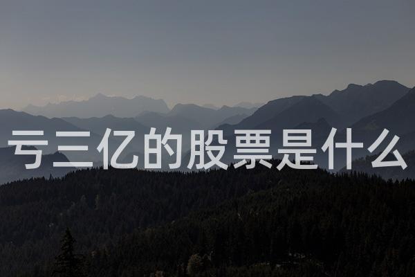 亏三亿的股票是什么