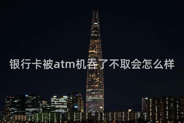 银行卡被atm机吞了不取会怎么样