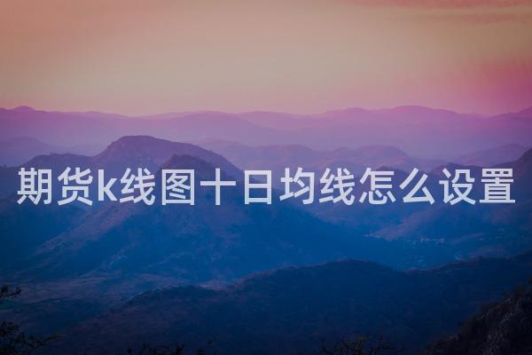 期货k线图十日均线怎么设置