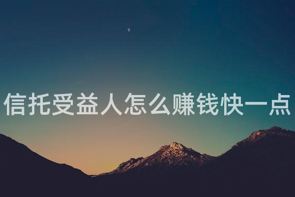 信托受益人怎么赚钱快一点