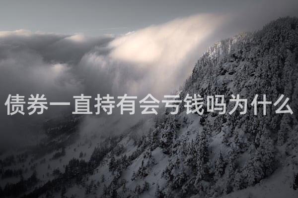 债券一直持有会亏钱吗为什么