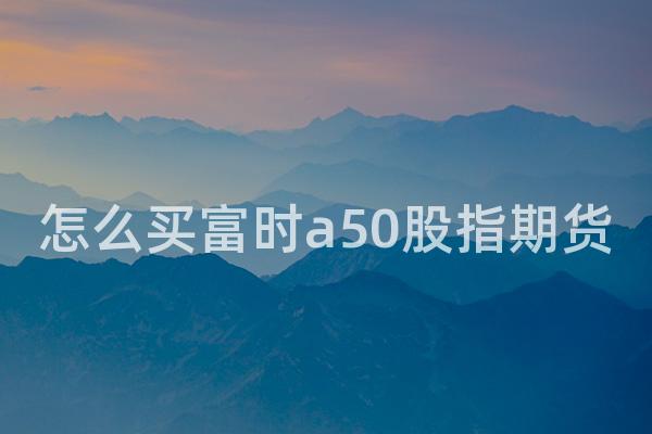 怎么买富时a50股指期货