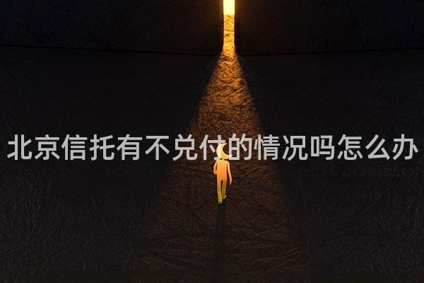 北京信托有不兑付的情况吗怎么办