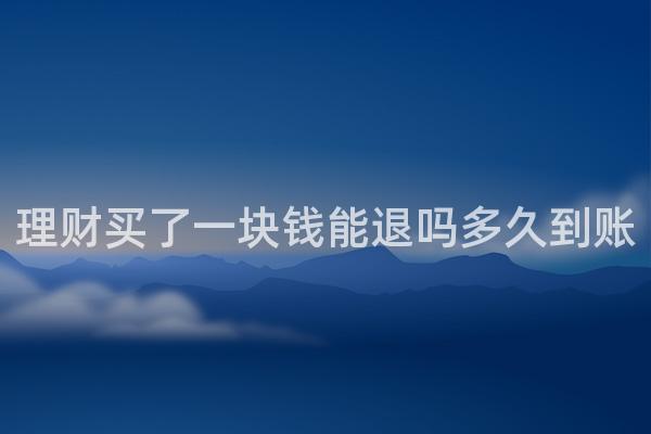 理财买了一块钱能退吗多久到账