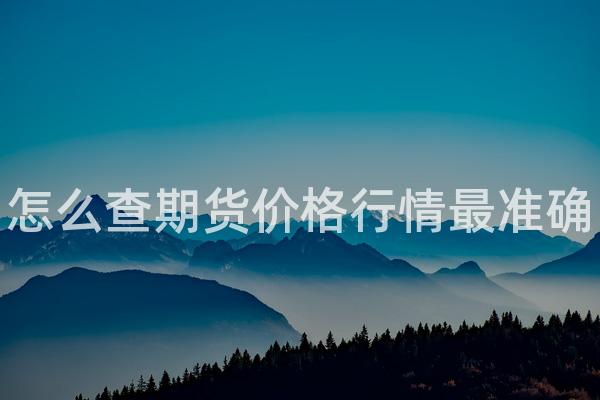 怎么查期货价格行情最准确