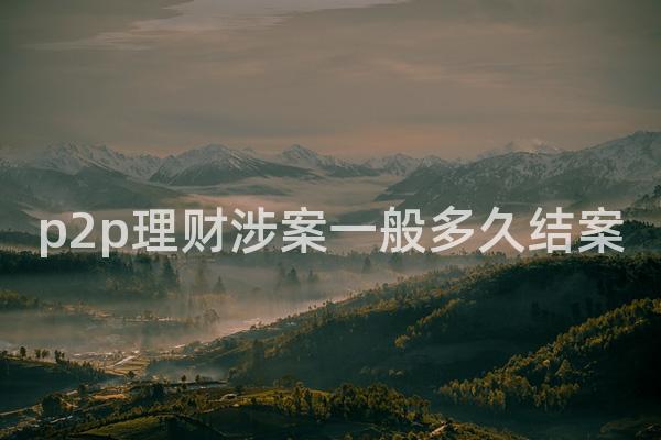p2p理财涉案一般多久结案