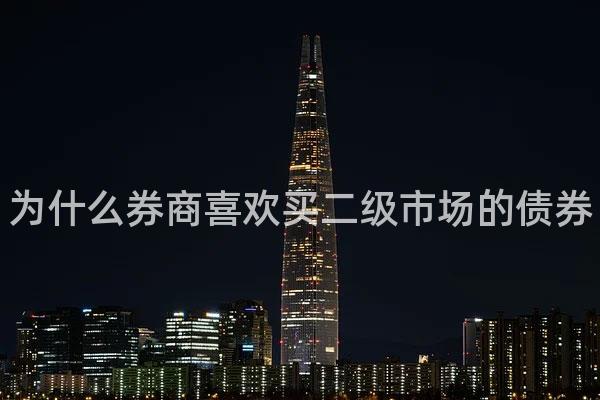为什么券商喜欢买二级市场的债券