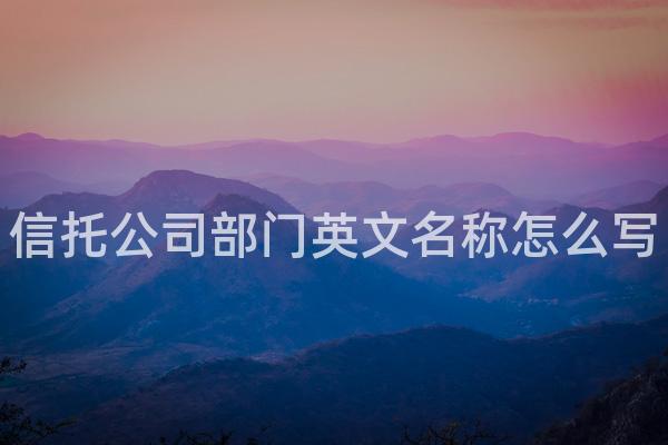 信托公司部门英文名称怎么写