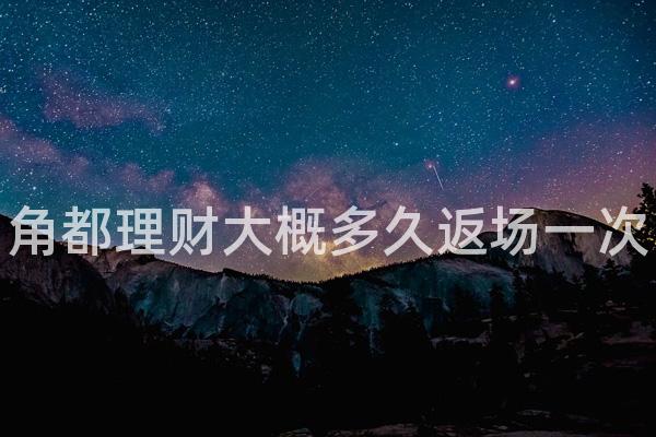 角都理财大概多久返场一次