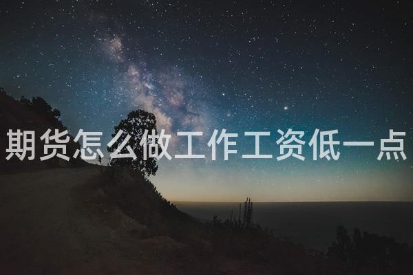 期货怎么做工作工资低一点