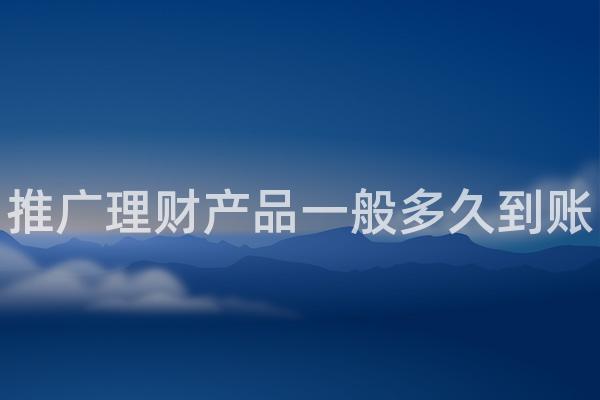推广理财产品一般多久到账