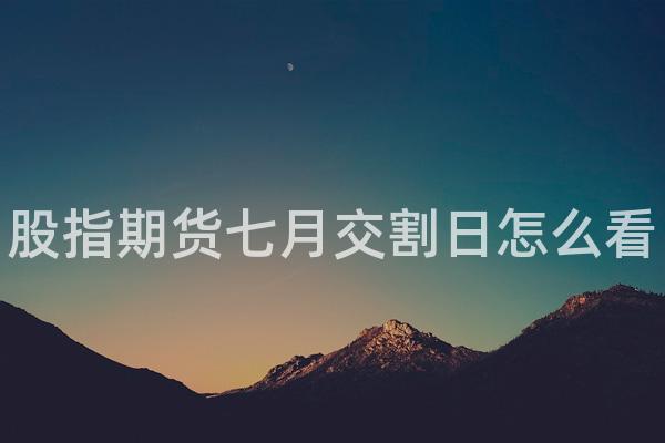 股指期货七月交割日怎么看