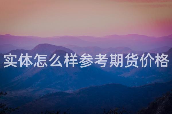 实体怎么样参考期货价格