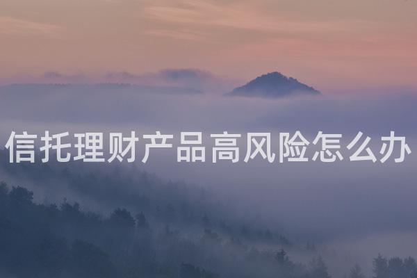 信托理财产品高风险怎么办