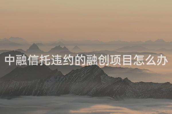 中融信托违约的融创项目怎么办