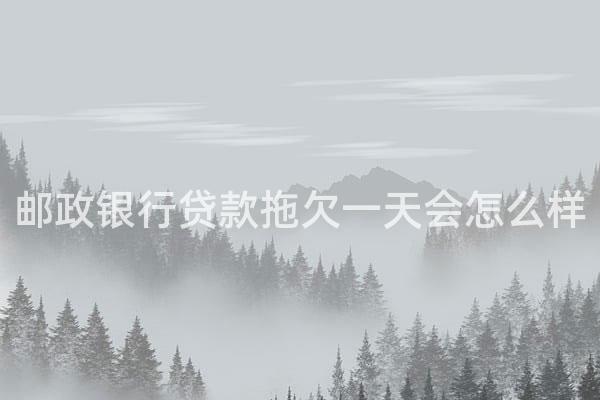 邮政银行贷款拖欠一天会怎么样