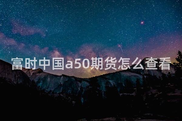 富时中国a50期货怎么查看