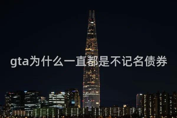 gta为什么一直都是不记名债券