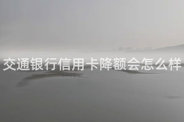 交通银行信用卡降额会怎么样