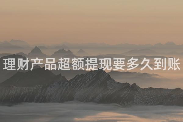理财产品超额提现要多久到账