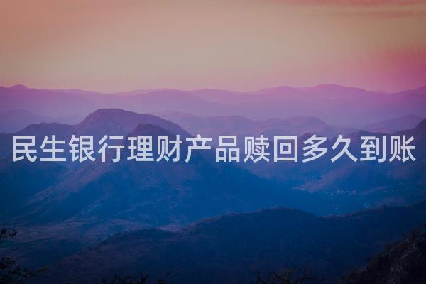 民生银行理财产品赎回多久到账