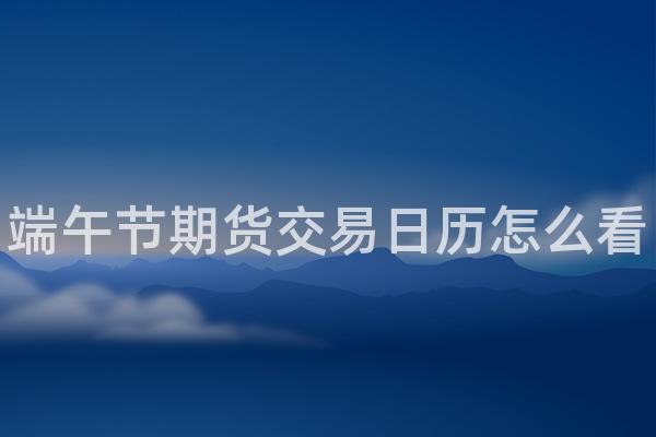 端午节期货交易日历怎么看