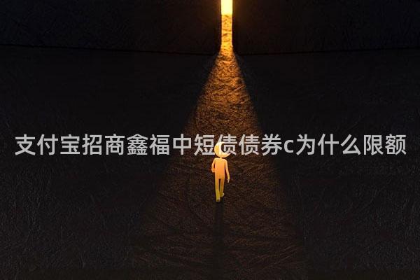 支付宝招商鑫福中短债债券c为什么限额
