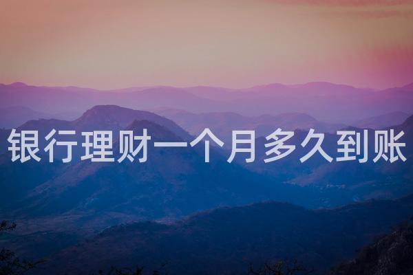 银行理财一个月多久到账
