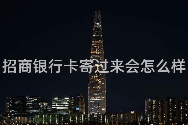 招商银行卡寄过来会怎么样