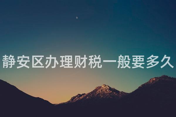 静安区办理财税一般要多久