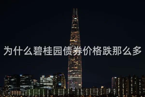 为什么碧桂园债券价格跌那么多