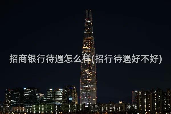 招商银行待遇怎么样(招行待遇好不好)