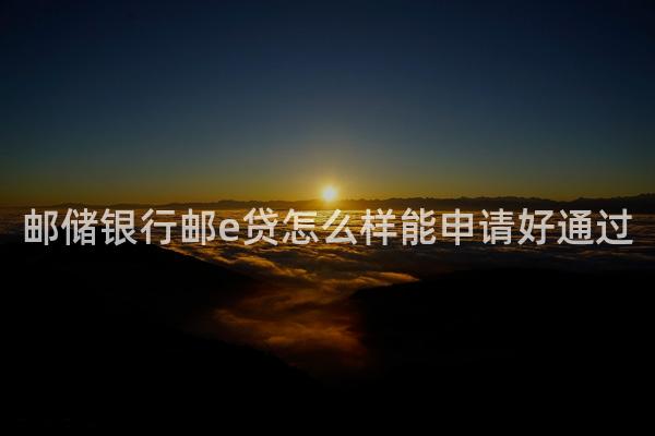 邮储银行邮e贷怎么样能申请好通过