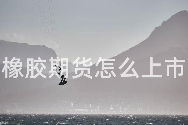 橡胶期货怎么上市