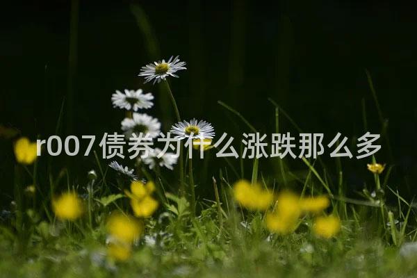 r007债券为什么涨跌那么多