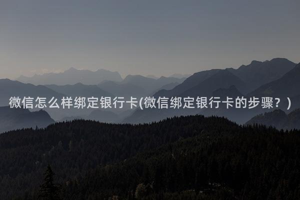微信怎么样绑定银行卡(微信绑定银行卡的步骤？)