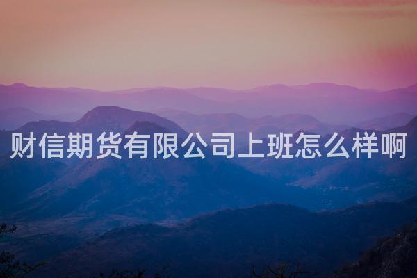 财信期货有限公司上班怎么样啊