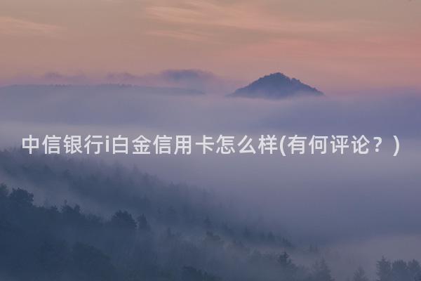 中信银行i白金信用卡怎么样(有何评论？)