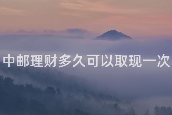 中邮理财多久可以取现一次