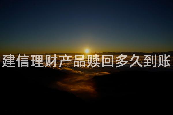 建信理财产品赎回多久到账