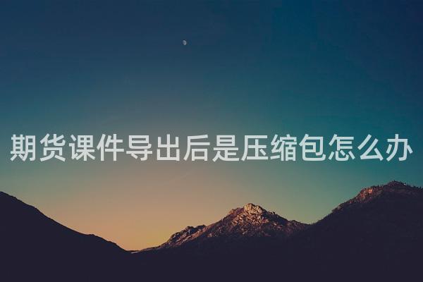 期货课件导出后是压缩包怎么办