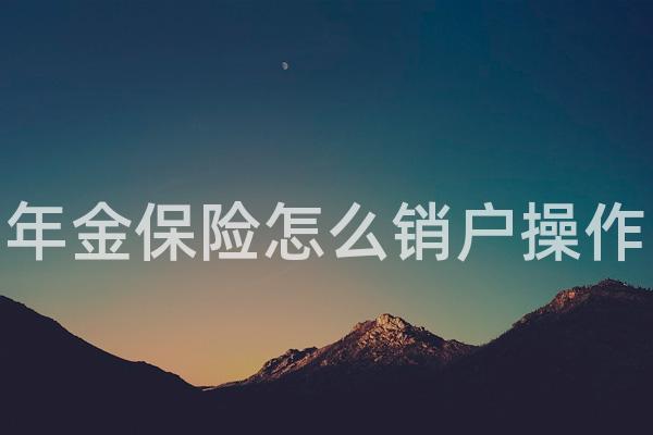 年金保险怎么销户操作